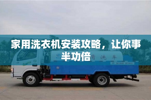 北京家用洗衣機安裝攻略，讓你事半功倍