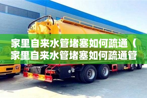 北京家里自來水管堵塞如何疏通（家里自來水管堵塞如何疏通管道）