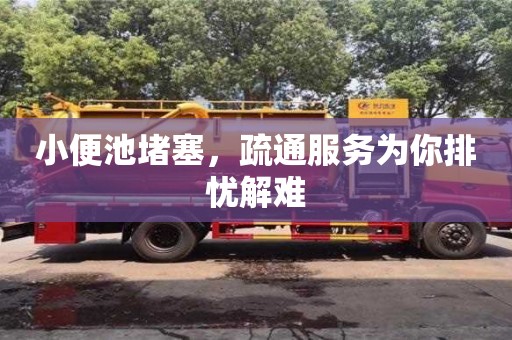 北京小便池堵塞，疏通服務為你排憂解難