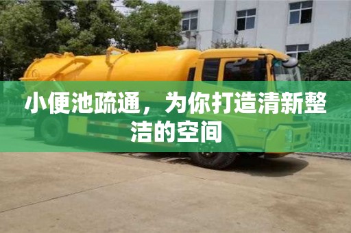 北京小便池疏通，為你打造清新整潔的空間