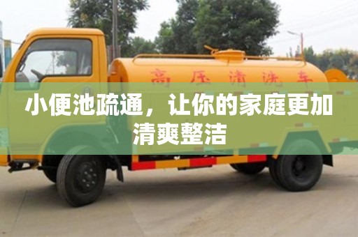 北京小便池疏通，讓你的家庭更加清爽整潔