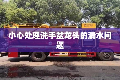 北京小心處理洗手盆龍頭的漏水問題