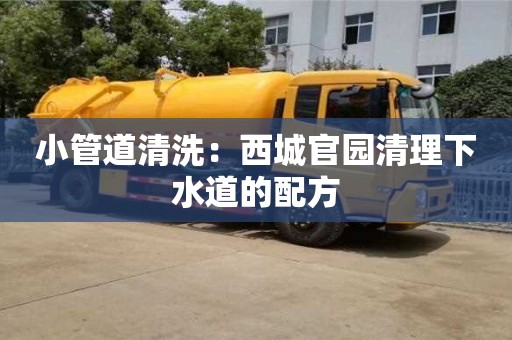 北京小管道清洗：西城官園清理下水道的配方