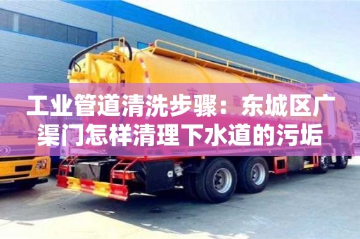 北京工業(yè)管道清洗步驟：東城區(qū)廣渠門怎樣清理下水道的污垢