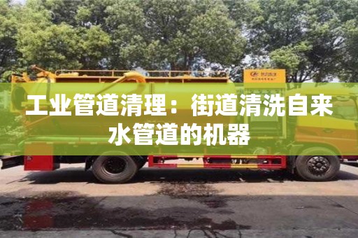 工業管道清理：街道清洗自來水管道的機器