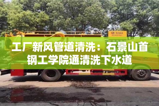 北京工廠新風管道清洗：石景山首鋼工學院通清洗下水道