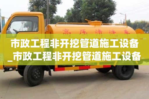 寧波市政工程非開挖管道施工設(shè)備_市政工程非開挖管道施工設(shè)備清單