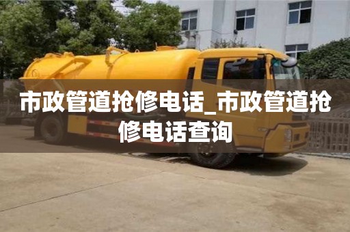 市政管道搶修電話_市政管道搶修電話查詢