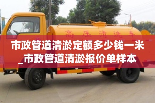 市政管道清淤定額多少錢一米_市政管道清淤報價單樣本