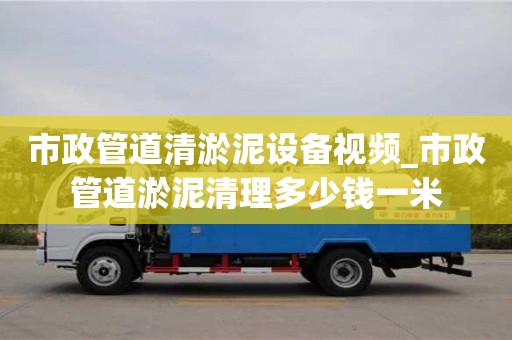 市政管道清淤泥設備視頻_市政管道淤泥清理多少錢一米