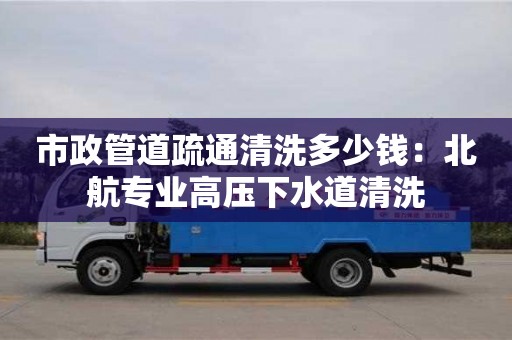 市政管道疏通清洗多少錢：北航專業(yè)高壓下水道清洗