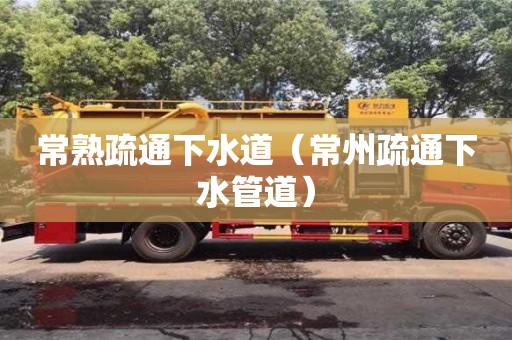 北京常熟疏通下水道（常州疏通下水管道）