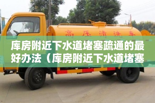 北京庫房附近下水道堵塞疏通的最好辦法（庫房附近下水道堵塞疏通的最好辦法）