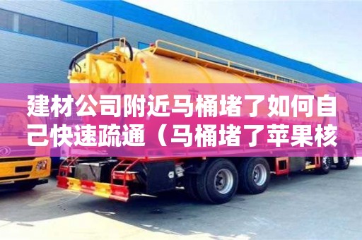 北京建材公司附近馬桶堵了如何自己快速疏通（馬桶堵了蘋果核如何自己快速疏通）