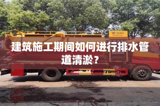 建筑施工期間如何進行排水管道清淤？