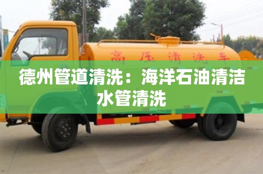 德州管道清洗：海洋石油清潔水管清洗