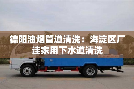 德陽油煙管道清洗：海淀區廠洼家用下水道清洗