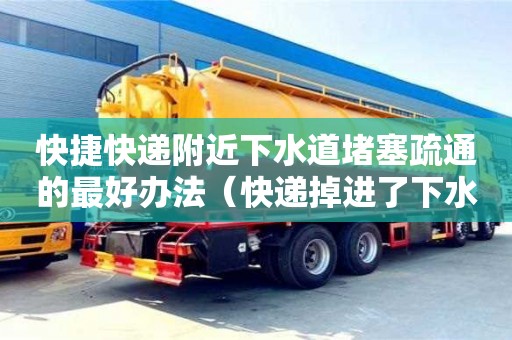 北京快捷快遞附近下水道堵塞疏通的最好辦法（快遞掉進了下水道）
