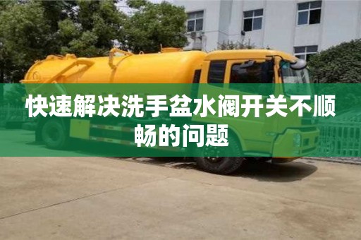 快速解決洗手盆水閥開關不順暢的問題 快速解決洗手盆水閥開關不順暢的問題