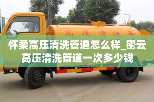 懷柔高壓清洗管道怎么樣_密云高壓清洗管道一次多少錢