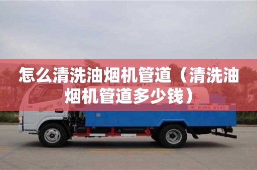 怎么清洗油煙機管道（清洗油煙機管道多少錢）