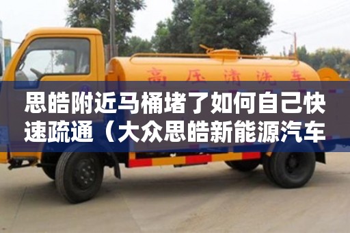 北京思皓附近馬桶堵了如何自己快速疏通（大眾思皓新能源汽車）