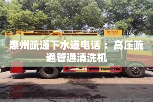 惠州疏通下水道電話 ：高壓疏通管通清洗機(jī)