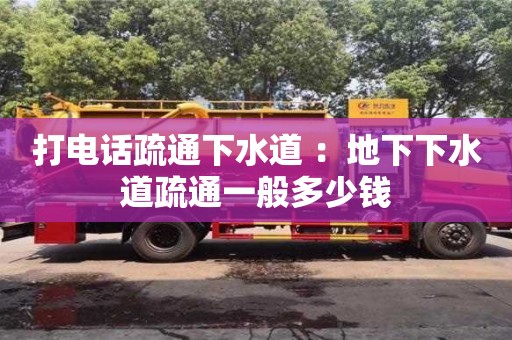 北京打電話疏通下水道 ：地下下水道疏通一般多少錢