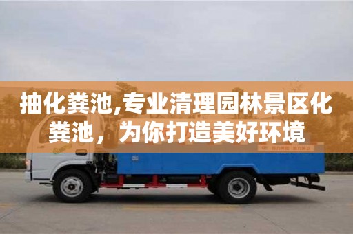 抽化糞池,專業清理園林景區化糞池，為你打造美好環境