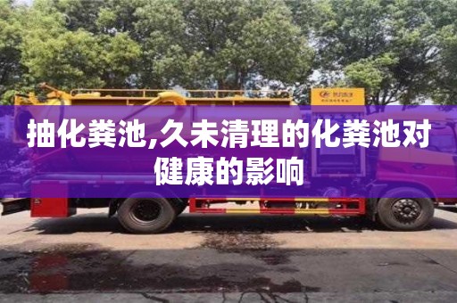 抽化糞池,久未清理的化糞池對健康的影響