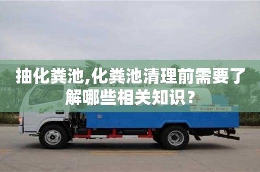 抽化糞池,化糞池清理前需要了解哪些相關知識？