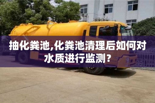 北京抽化糞池,化糞池清理后如何對水質進行監測？