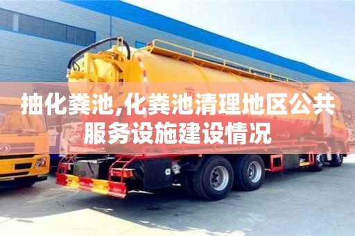 北京抽化糞池,化糞池清理地區(qū)公共服務(wù)設(shè)施建設(shè)情況