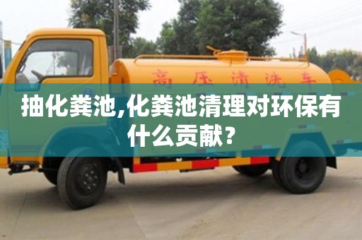 抽化糞池,化糞池清理對環保有什么貢獻？