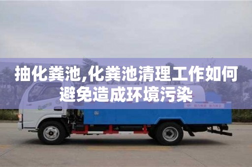 抽化糞池,化糞池清理工作如何避免造成環(huán)境污染