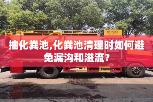 北京抽化糞池,化糞池清理時如何避免漏溝和溢流？