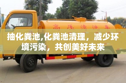 北京抽化糞池,化糞池清理，減少環境污染，共創美好未來