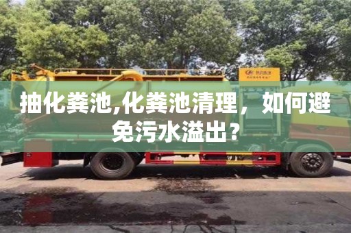 北京抽化糞池,化糞池清理，如何避免污水溢出？