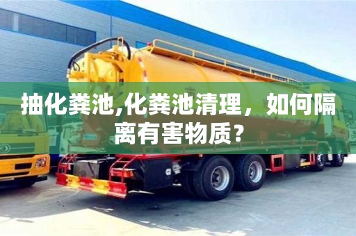 北京抽化糞池,化糞池清理，如何隔離有害物質？
