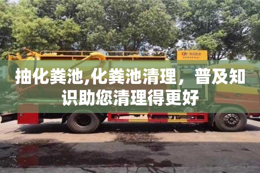 抽化糞池,化糞池清理，普及知識助您清理得更好