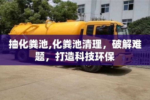 抽化糞池,化糞池清理，破解難題，打造科技環(huán)保