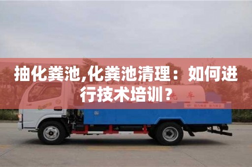 北京抽化糞池,化糞池清理：如何進行技術培訓？