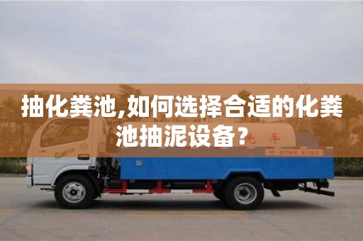 北京抽化糞池,如何選擇合適的化糞池抽泥設(shè)備？