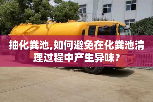 抽化糞池,如何避免在化糞池清理過程中產生異味？