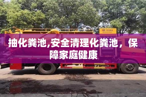 北京抽化糞池,安全清理化糞池，保障家庭健康