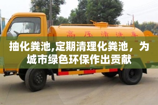 抽化糞池,定期清理化糞池，為城市綠色環保作出貢獻