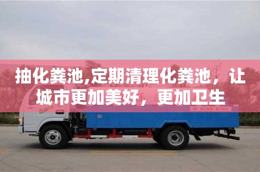 抽化糞池,定期清理化糞池，讓城市更加美好，更加衛生