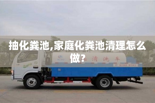 北京抽化糞池,家庭化糞池清理怎么做？
