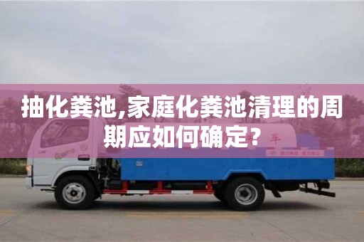 北京抽化糞池,家庭化糞池清理的周期應如何確定？