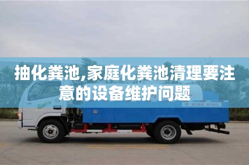 北京抽化糞池,家庭化糞池清理要注意的設(shè)備維護(hù)問題